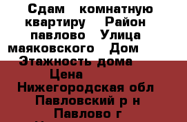 Сдам 1 комнатную квартиру  › Район ­ павлово › Улица ­ маяковского › Дом ­ 18 › Этажность дома ­ 5 › Цена ­ 6 000 - Нижегородская обл., Павловский р-н, Павлово г. Недвижимость » Квартиры аренда   . Нижегородская обл.